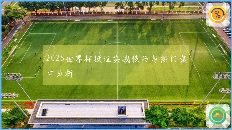 2026世界杯投注实战技巧与热门盘口分析