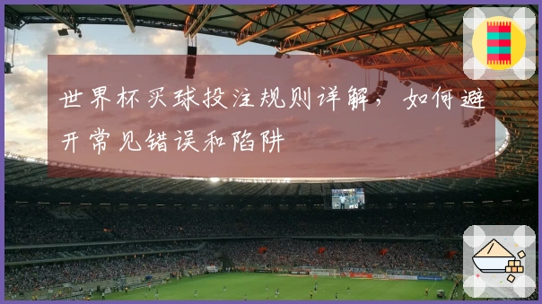 世界杯买球投注规则详解，如何避开常见错误和陷阱
