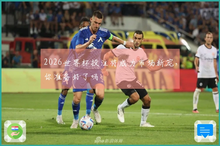 2026世界杯投注将成为市场新宠，你准备好了吗
