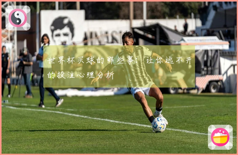 世界杯买球的那些事：让你逃不开的投注心理分析