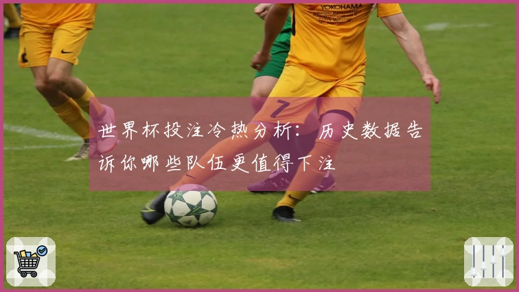 世界杯投注冷热分析：历史数据告诉你哪些队伍更值得下注