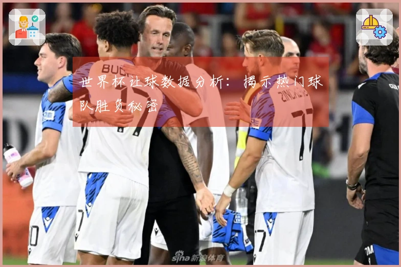 世界杯让球数据分析：揭示热门球队胜负秘密