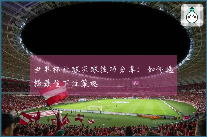 世界杯让球买球技巧分享：如何选择最佳下注策略